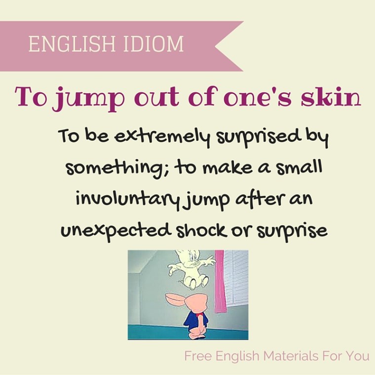 To jump out of one's skin