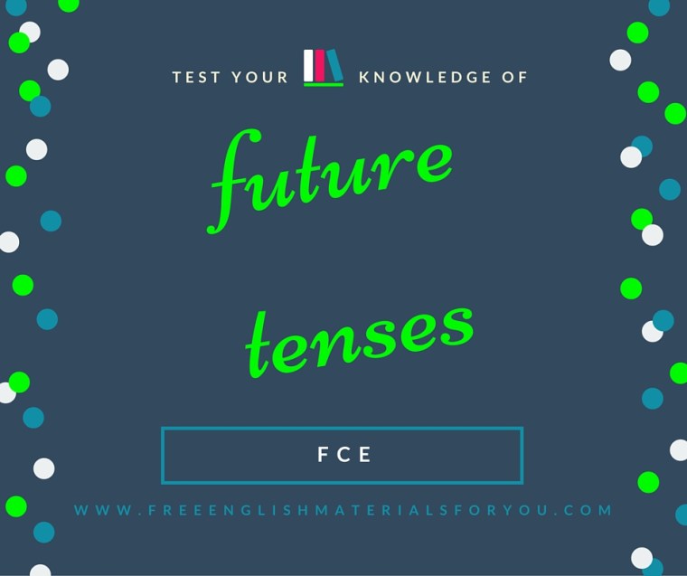 Test your knowledge of future tenses for First Certificate English Cambridge Test - Free English Materials For You